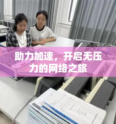 助力加速，开启无压力的网络之旅