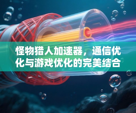 怪物猎人加速器，通信优化与游戏优化的完美结合