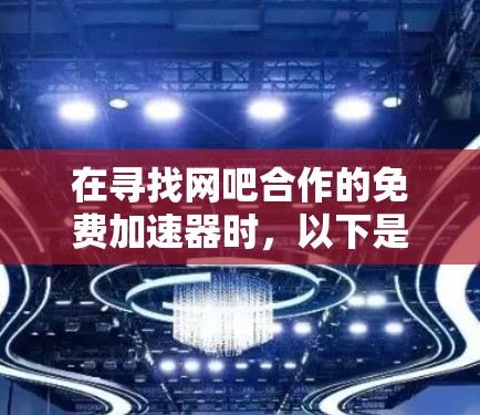 在寻找网吧合作的免费加速器时，以下是一些推荐的网站，这些网站通常提供免费的网络加速功能，但可能不如其他网站快