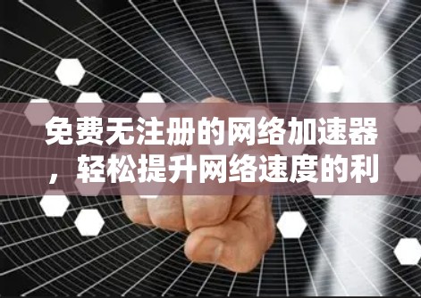 免费无注册的网络加速器，轻松提升网络速度的利器
