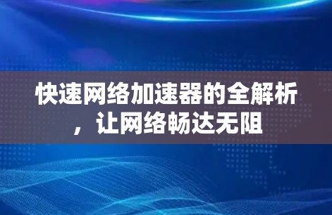 快速网络加速器的全解析，让网络畅达无阻