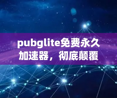 pubglite免费永久加速器，彻底颠覆你的视频传输体验