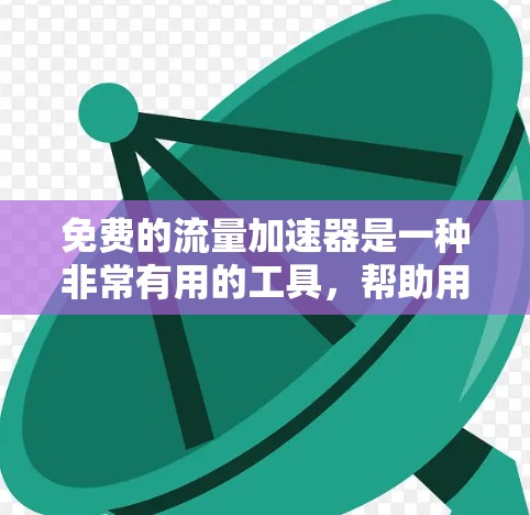 免费的流量加速器是一种非常有用的工具，帮助用户快速获得流量，提高转化率和网站效果。以下是关于免费流量加速器的详细分析