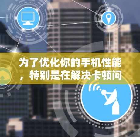 为了优化你的手机性能，特别是在解决卡顿问题时，选择合适的加速器是一个不错的选择。以下是一个有条理的步骤指南，帮助你找到适合你的免费加速器