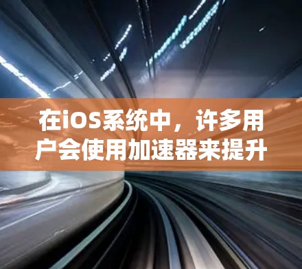 在iOS系统中，许多用户会使用加速器来提升性能。以下是一些常见的免费加速器软件推荐，供您参考