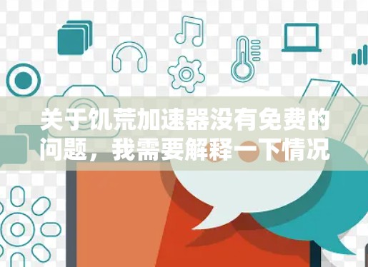 关于饥荒加速器没有免费的问题,我需要解释一下情况。首先,可能用户指的是特定的加速工具,如饥荒(如饥荒加速器)但通常这类工具可能没有免费版本。以下是一些可能的原因 关于饥荒加速器没有免费的问题,我需要解释一下情况。首先,可能用户指的是特定的加速工具,如饥荒(如饥荒加速器)但通常这类工具可能没有免费版本。以下是一些可能的原因