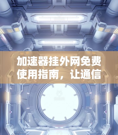加速器挂外网免费使用指南，让通信更顺利