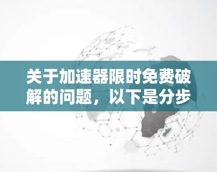 关于加速器限时免费破解的问题，以下是分步的解决方案