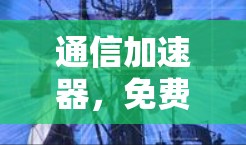 通信加速器,免费领取,让你的通信更高效 通信加速器,免费领取,让你的通信更高效