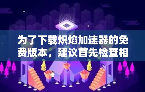 为了下载炽焰加速器的免费版本，建议首先检查相关网站的免费版是否存在，并确保其允许加速功能。以下是一些可能的步骤