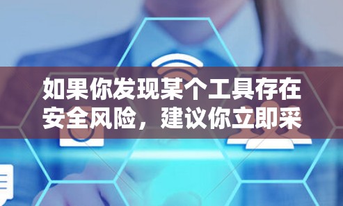 如果你发现某个工具存在安全风险,建议你立即采取行动,如关闭该工具,或者在使用前咨询相关知识库或安全论坛 如果你发现某个工具存在安全风险,建议你立即采取行动,如关闭该工具,或者在使用前咨询相关知识库或安全论坛