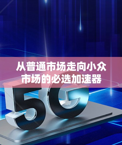 从普通市场走向小众市场的必选加速器