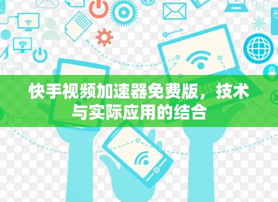 快手视频加速器免费版,技术与实际应用的结合 快手视频加速器免费版,技术与实际应用的结合