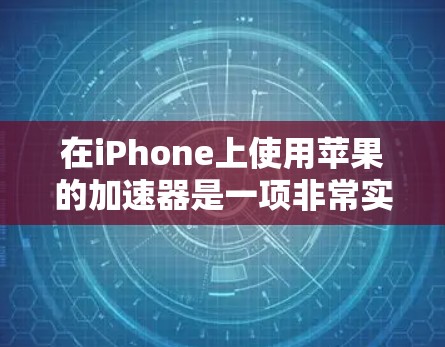 在iPhone上使用苹果的加速器是一项非常实用的体验。以下是一些简要的步骤，帮助您顺利安装和使用苹果的加速器