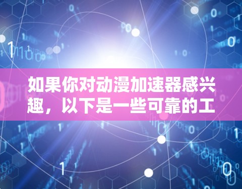 如果你对动漫加速器感兴趣，以下是一些可靠的工具和建议，帮助你高效下载动漫
