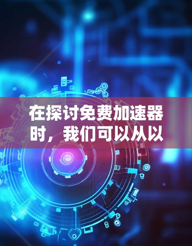 在探讨免费加速器时，我们可以从以下几个方面进行分析