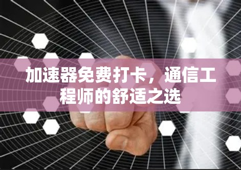 加速器免费打卡，通信工程师的舒适之选