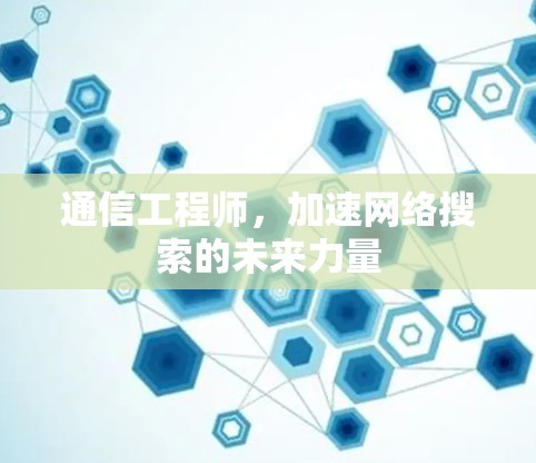 通信工程师，加速网络搜索的未来力量