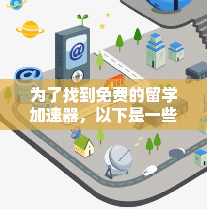 为了找到免费的留学加速器,以下是一些推荐的工具,每个工具都有其特点和适合的考试类型 为了找到免费的留学加速器,以下是一些推荐的工具,每个工具都有其特点和适合的考试类型