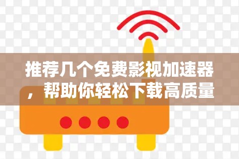 推荐几个免费影视加速器，帮助你轻松下载高质量影视资源