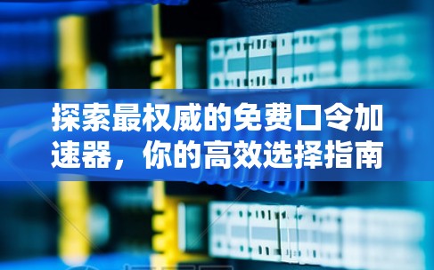 探索最权威的免费口令加速器，你的高效选择指南