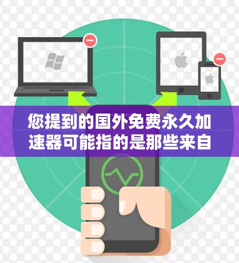 您提到的国外免费永久加速器可能指的是那些来自国外的免费或永久免费的加速工具。以下是一些可能的加速器推荐，并提供了一些替代方案