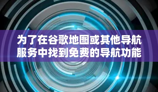 为了在谷歌地图或其他导航服务中找到免费的导航功能，可以按照以下步骤操作