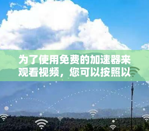 为了使用免费的加速器来观看视频，您可以按照以下步骤操作