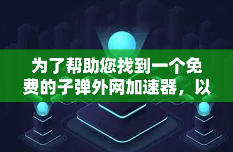 为了帮助您找到一个免费的子弹外网加速器，以下是几个推荐的选择，每个工具都有其特点和使用方法