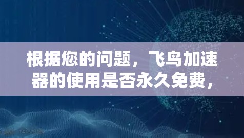 根据您的问题，飞鸟加速器的使用是否永久免费，需要综合考虑以下因素
