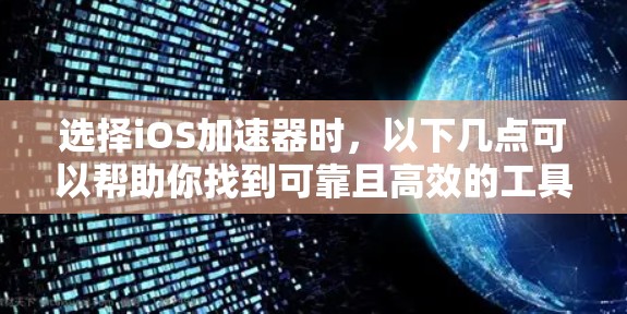 选择iOS加速器时，以下几点可以帮助你找到可靠且高效的工具