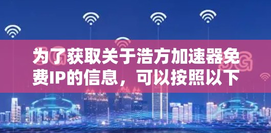 为了获取关于浩方加速器免费IP的信息，可以按照以下步骤进行