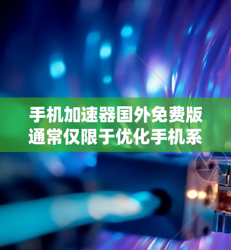 手机加速器国外免费版通常仅限于优化手机系统性能，无法解决其他功能如拍照、视频处理、游戏等的优化问题。以下是对这一问题的逐步解释和建议