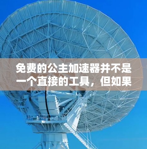 免费的公主加速器并不是一个直接的工具，但如果你指的是专门的加速工具或资源，可以参考以下几种可能性和推荐