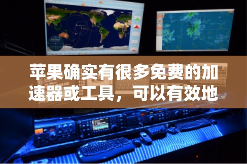 苹果确实有很多免费的加速器或工具，可以有效地优化手机性能。以下是一些常见的免费苹果加速器及其功能