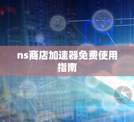 ns商店加速器免费使用指南