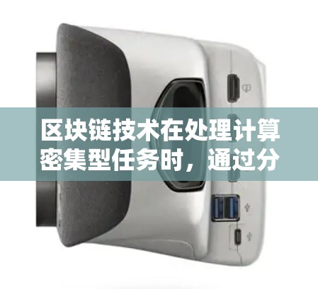 区块链技术在处理计算密集型任务时，通过分布式计算和分布式网络，能够加速数据处理和验证过程。以下是区块链在处理任务时的一些加速方面