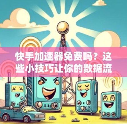 快手加速器免费吗？这些小技巧让你的数据流量-linear增长