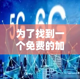 为了找到一个免费的加速器，可以帮助解决网页加载慢的问题，以下是一些步骤性的建议
