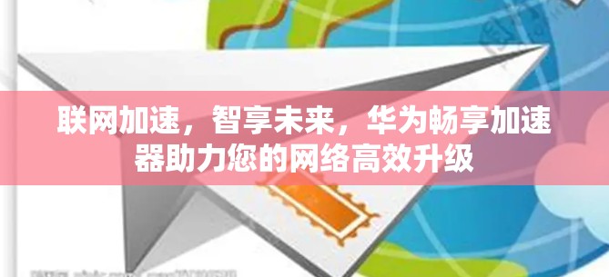 联网加速，智享未来，华为畅享加速器助力您的网络高效升级