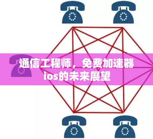 通信工程师，免费加速器ios的未来展望