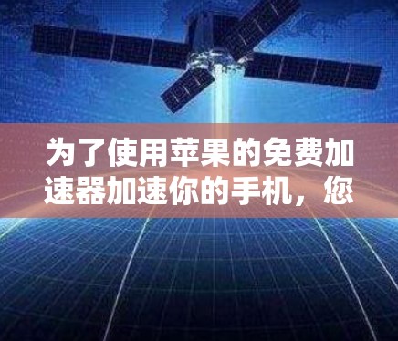 为了使用苹果的免费加速器加速你的手机，您可以按照以下步骤操作