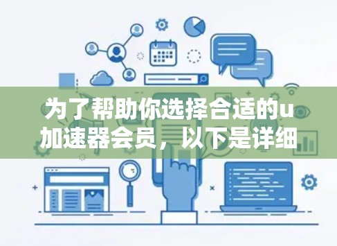 为了帮助你选择合适的u加速器会员，以下是详细的综合分析和推荐