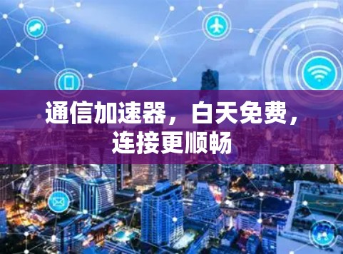 通信加速器，白天免费，连接更顺畅