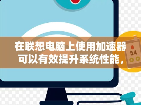 在联想电脑上使用加速器可以有效提升系统性能，但有时候由于硬件或软件的原因，加速器可能无法正常工作。以下是一些常用的解决方法