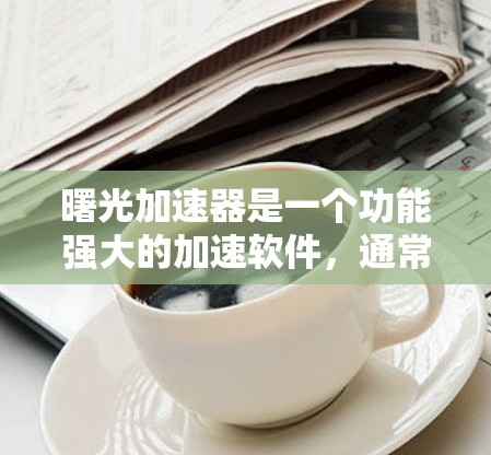 曙光加速器是一个功能强大的加速软件，通常提供免费版和付费版两种版本。免费版可能功能有限，而付费版则可以提供更多高级功能和速度提升。以下是关于曙光加速器的常见问题和建议