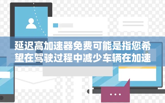 延迟高加速器免费可能是指您希望在驾驶过程中减少车辆在加速时的延迟，从而优化驾驶体验。以下是一些可能的解决方案，虽然通常需要额外的费用，但它们可能满足您的需求