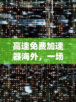 高速免费加速器海外，一场技术革命的全球展望