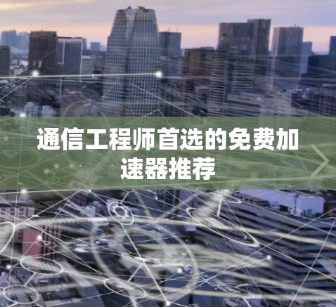 通信工程师首选的免费加速器推荐