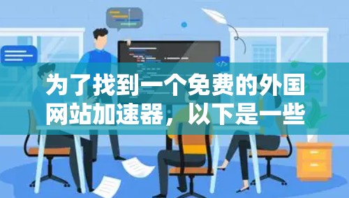 为了找到一个免费的外国网站加速器，以下是一些推荐和建议